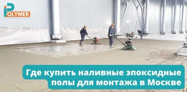 Где купить наливные эпоксидные полы для монтажа в Москве